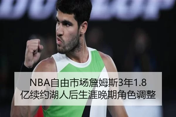 NBA自由市场詹姆斯3年1.8亿续约湖人后生涯晚期角色调整